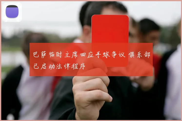 巴萨临时主席回应手球争议 俱乐部已启动法律程序