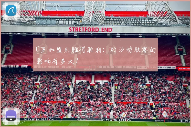 C罗加盟利雅得胜利:对沙特联赛的影响有多大?