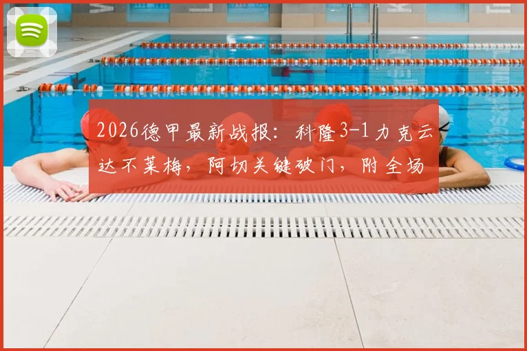 2026德甲最新战报:科隆3-1力克云达不莱梅,阿切关键破门,附全场数据与进球回放
