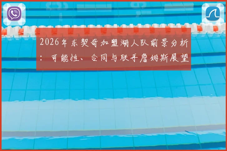 2026年东契奇加盟湖人队前景分析:可能性、合同与联手詹姆斯展望