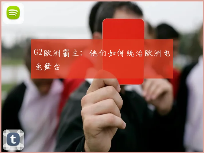 G2欧洲霸主：他们如何统治欧洲电竞舞台