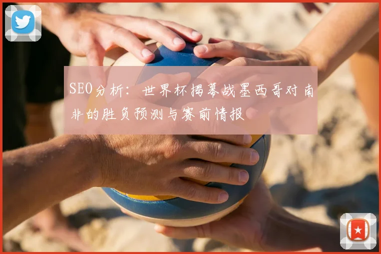 SEO分析：世界杯揭幕战墨西哥对南非的胜负预测与赛前情报