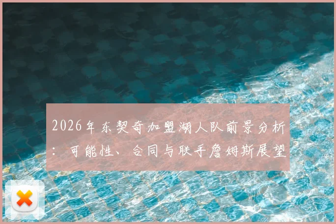 2026年东契奇加盟湖人队前景分析:可能性、合同与联手詹姆斯展望
